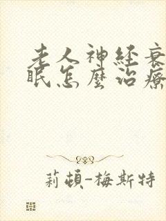 老人神经衰弱失眠怎么治疗最好的方法