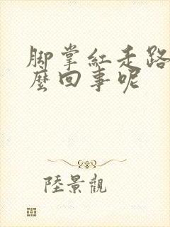 脚掌红走路疼怎么回事呢