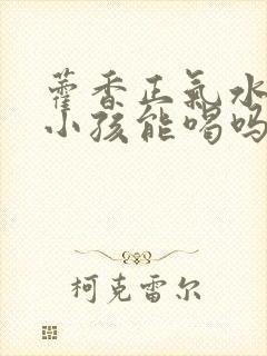 藿香正气水7岁小孩能喝吗