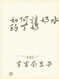 如何让奶水最快的下奶