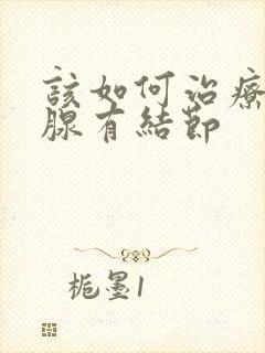 该如何治疗甲状腺有结节