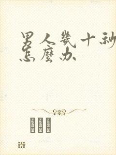 男人几十秒就射怎么办