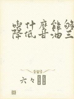 吃什么能够有效降低甘油三酯