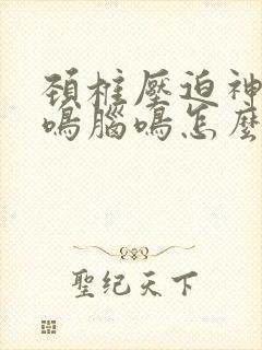 颈椎压迫神经耳鸣脑鸣怎么锻炼