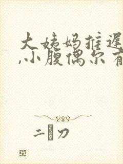 大姨妈推迟七天,小腹偶尔有痛感