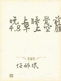 晚上睡觉前血糖4.8早上空腹7.8
