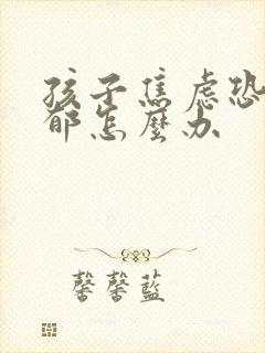 孩子焦虑恐惧抑郁怎么办