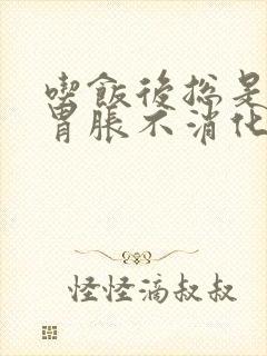 吃饭后总是感觉胃胀不消化怎么办?