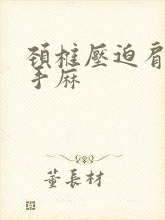 颈椎压迫肩膀疼手麻