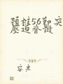 颈椎56节突出压迫脊髓