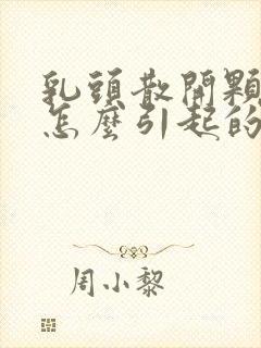 乳头散开颗粒状怎么引起的