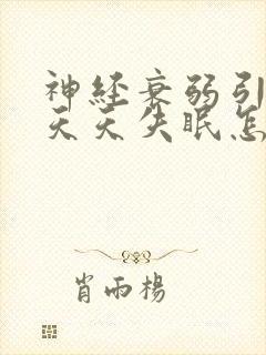 神经衰弱引起的天天失眠怎么办