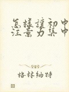 怎样让初中孩子注意力集中