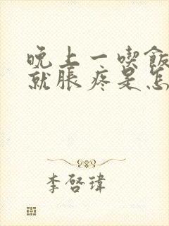 晚上一吃饭肚子就胀疼是怎么回事