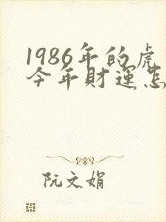 1986年的虎今年财运怎么样