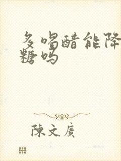 多喝醋能降低血糖吗