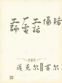 工厂工伤赔偿律师电话