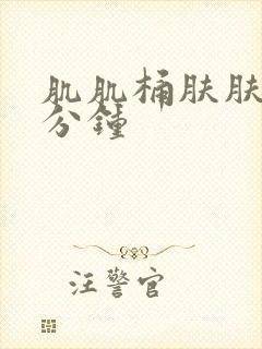 肌肌桶肤肤三十分钟