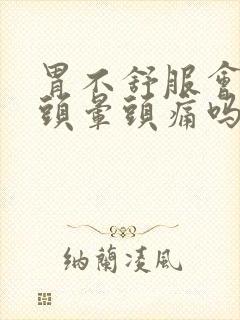 胃不舒服会引起头晕头痛吗