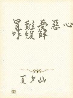 胃难受恶心想吐咋缓解