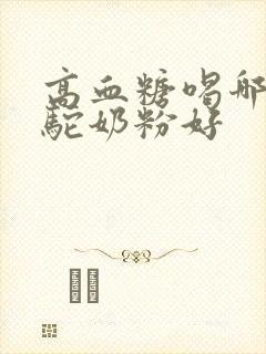 高血糖喝哪个骆驼奶粉好