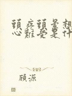 头疼头晕想吐恶心难受是什么原因