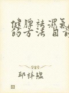 健脾祛湿气最好的方法 目前最有效的