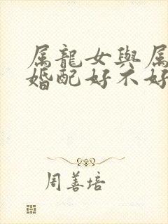 属龙女与属兔男婚配好不好