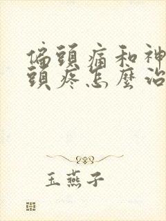 偏头痛和神经性头疼怎么治