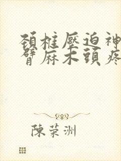 颈椎压迫神经手臂麻木头疼