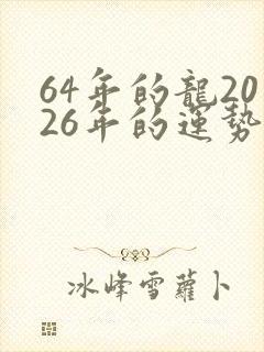 64年的龙2026年的运势