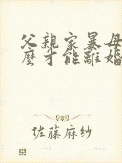 父亲家暴母亲怎么才能离婚