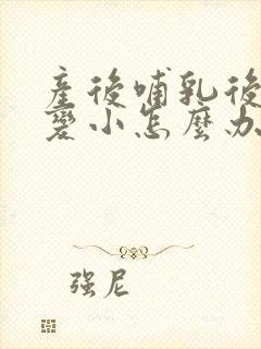 产后哺乳后胸部变小怎么办