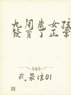 九周岁女孩乳房发育了正常吗