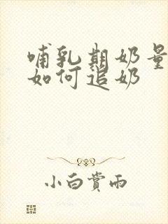 哺乳期奶量不够如何追奶