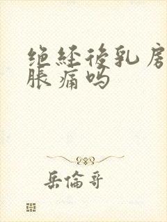 绝经后乳房还会胀痛吗