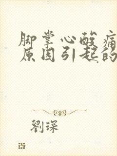 脚掌心酸痛什么原因引起的