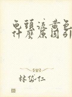 龟头流黄色脓是什么原因引起的