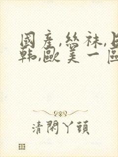 国产,丝袜,日韩,欧美一区