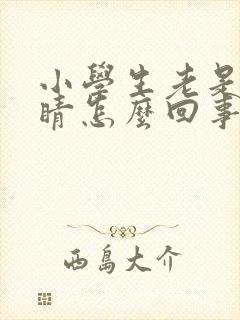 小学生老是眨眼睛怎么回事