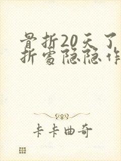 骨折20天了骨折处隐隐作痛