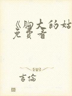 《胸大的姑娘》免费看