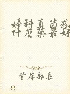 妇科真菌感染用什么药最好的治疗