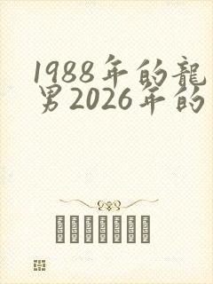 1988年的龙男2026年的运势会怎么样