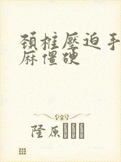 颈椎压迫手指发麻僵硬