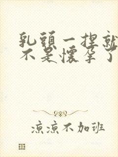 乳头一捏就疼是不是怀孕了