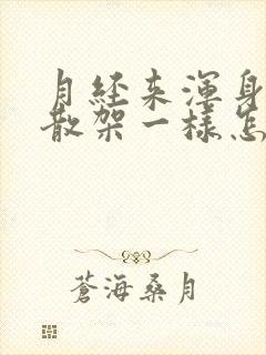 月经来浑身疼跟散架一样怎么回事