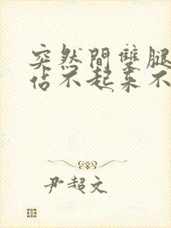 突然间双腿无力站不起来不能走路