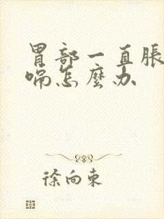 胃部一直胀气打嗝怎么办