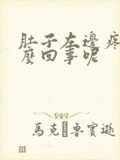 肚子左边疼是怎么回事呢